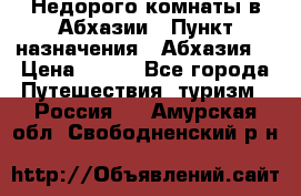 Недорого комнаты в Абхазии › Пункт назначения ­ Абхазия  › Цена ­ 300 - Все города Путешествия, туризм » Россия   . Амурская обл.,Свободненский р-н